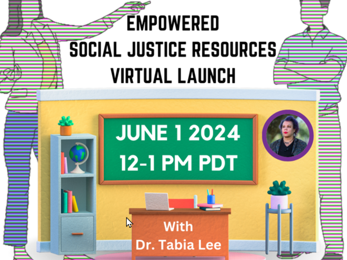 Attend the Empowered Social Justice Resources Virtual Launch on June 1, 2024 from 12-1 PM PDT with Dr. Tabia Lee. After registering, you will receive a confirmation email about joining the launch event.
